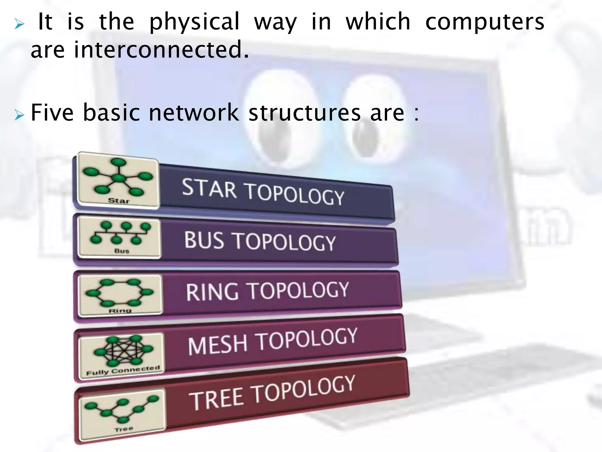  It is the physical way in which computers
are interconnected.
 Five basic network structures are :
 