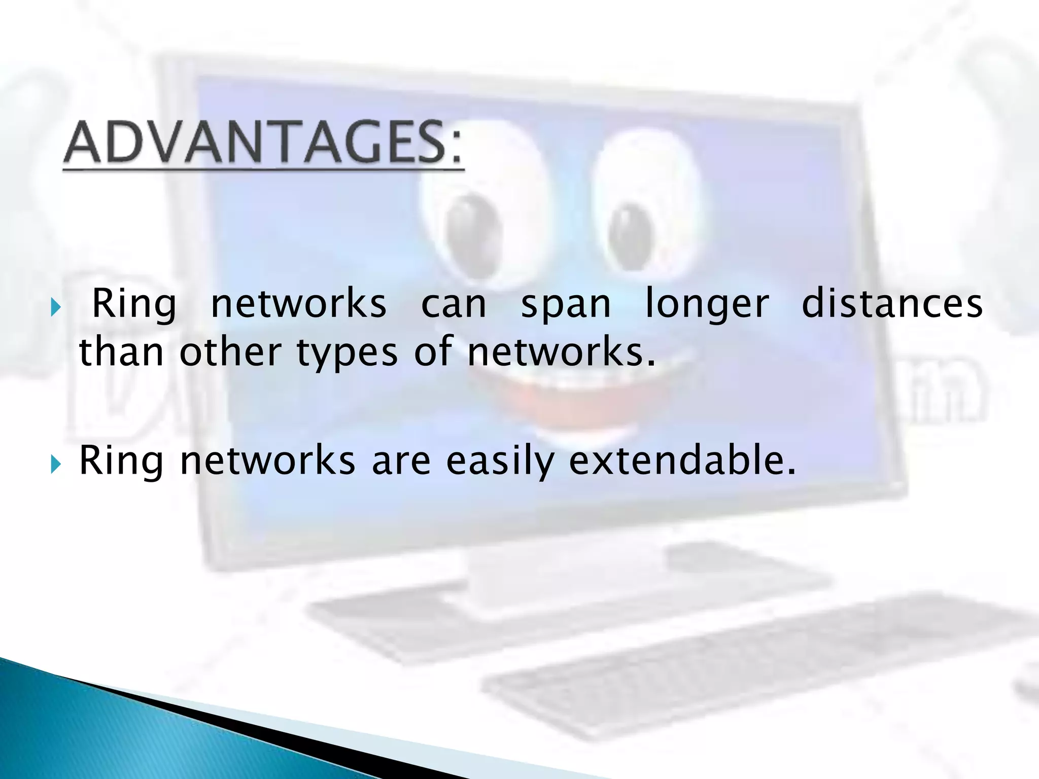  Ring networks can span longer distances
than other types of networks.
 Ring networks are easily extendable.
 
