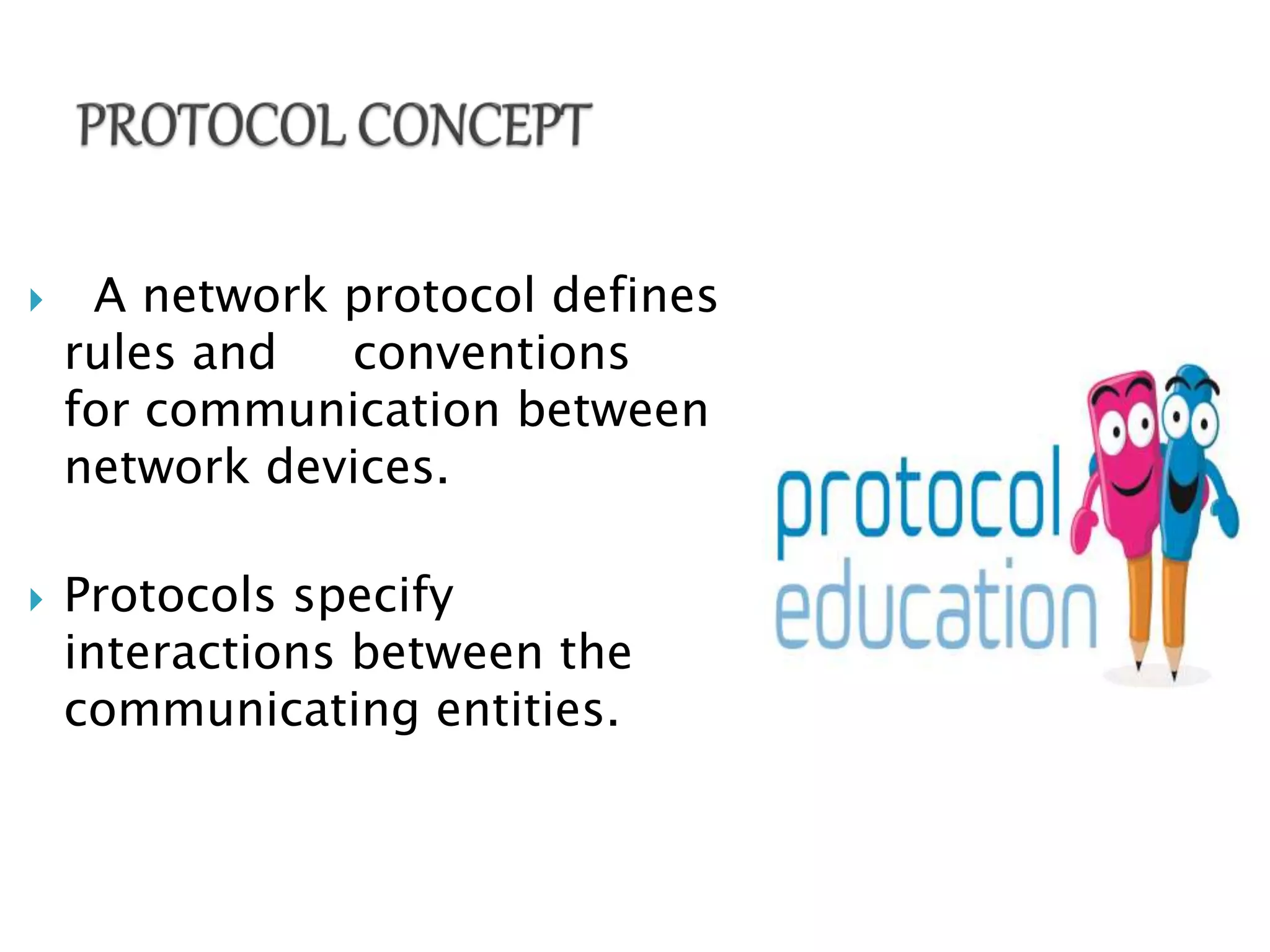  A network protocol defines
rules and conventions
for communication between
network devices.
 Protocols specify
interactions between the
communicating entities.
 