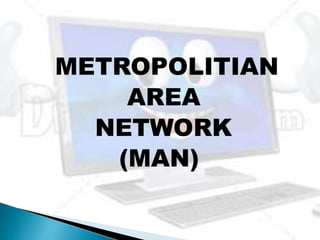 METROPOLITIAN
AREA
NETWORK
(MAN)
 