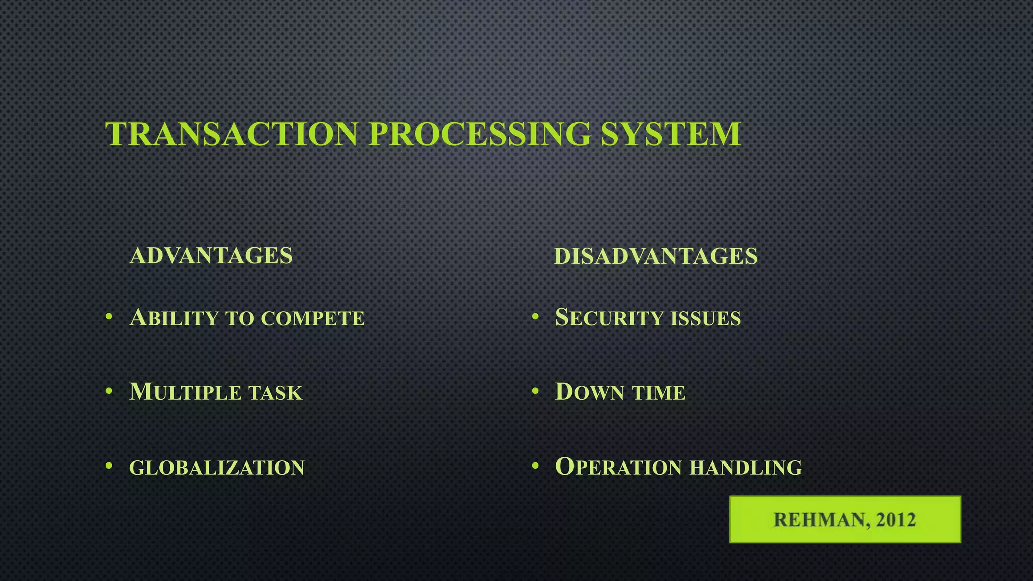 TRANSACTION PROCESSING SYSTEM
ADVANTAGES
• ABILITY TO COMPETE
• MULTIPLE TASK
• GLOBALIZATION
DISADVANTAGES
• SECURITY ISSUES
• DOWN TIME
• OPERATION HANDLING
 
