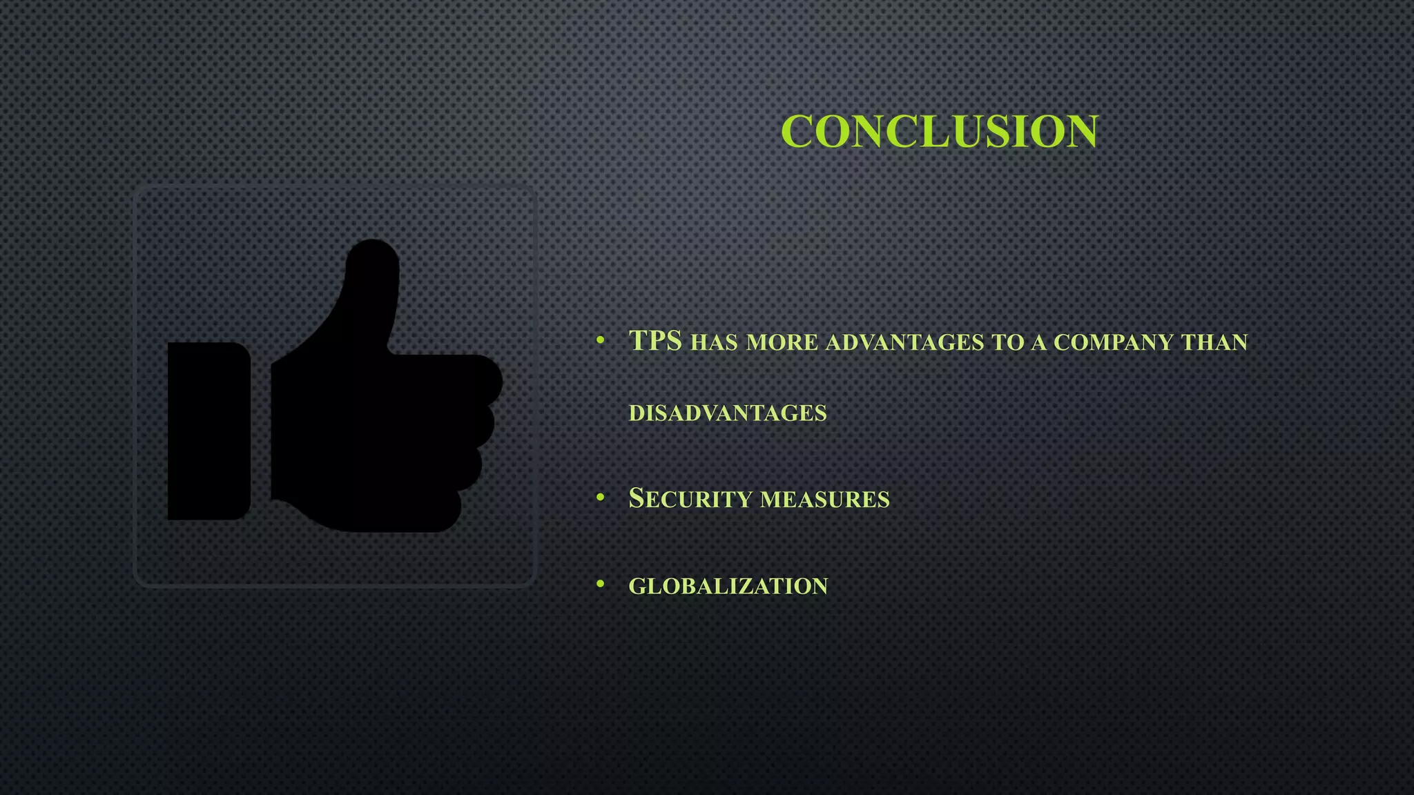 CONCLUSION
• TPS HAS MORE ADVANTAGES TO A COMPANY THAN
DISADVANTAGES
• SECURITY MEASURES
• GLOBALIZATION
 