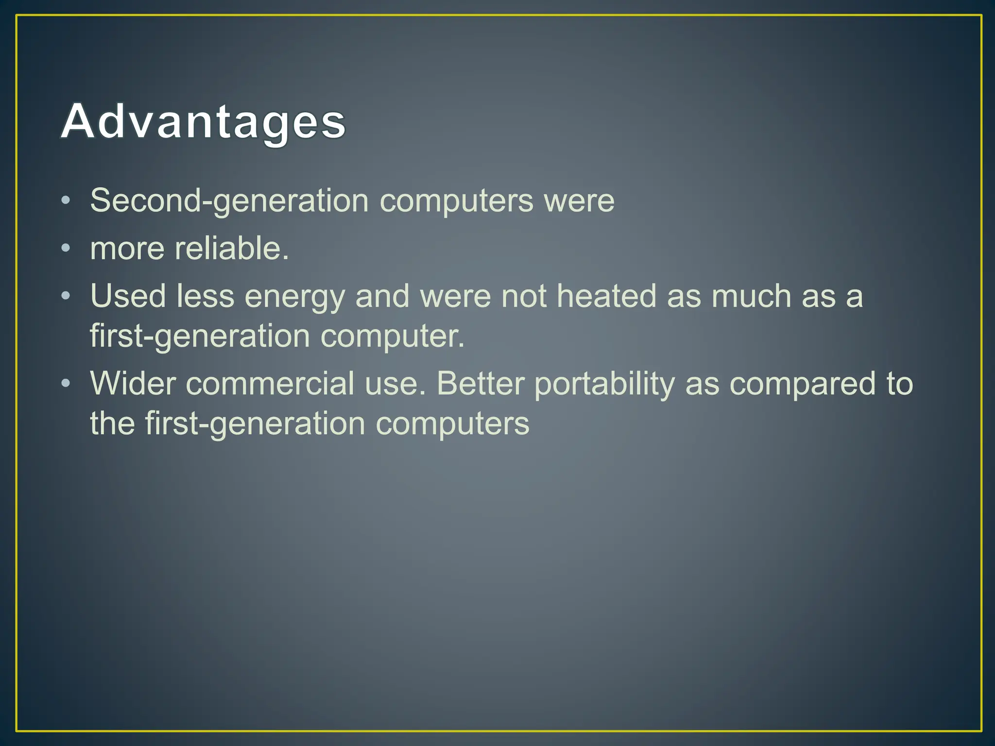 • Second-generation computers were
• more reliable.
• Used less energy and were not heated as much as a
first-generation computer.
• Wider commercial use. Better portability as compared to
the first-generation computers
 