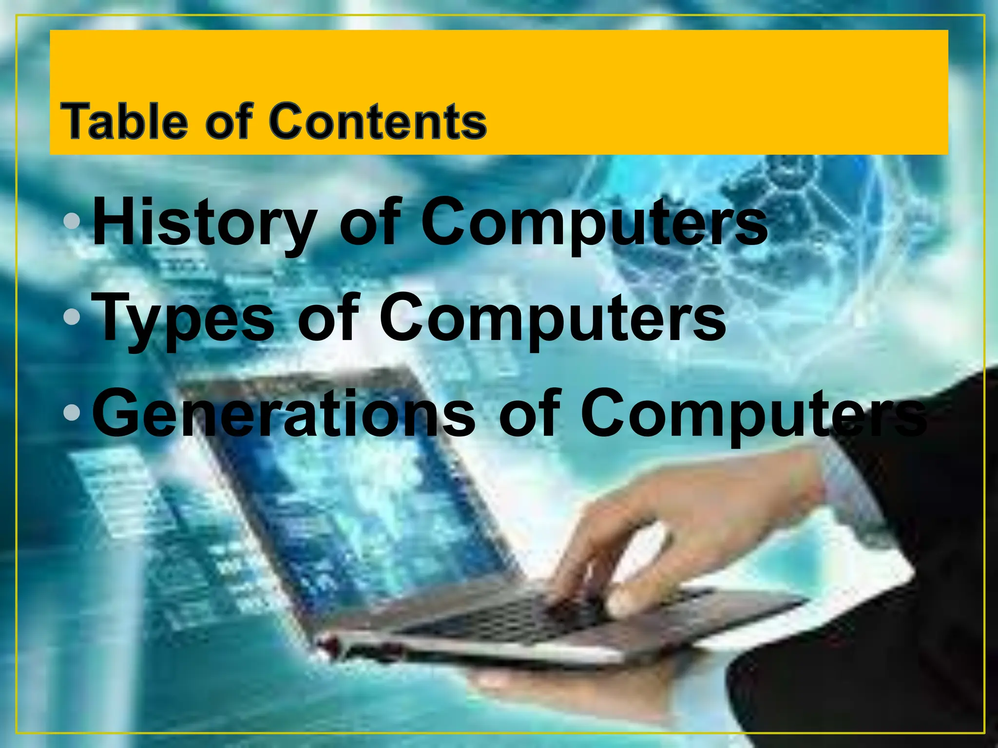 •History of Computers
•Types of Computers
•Generations of Computers
 