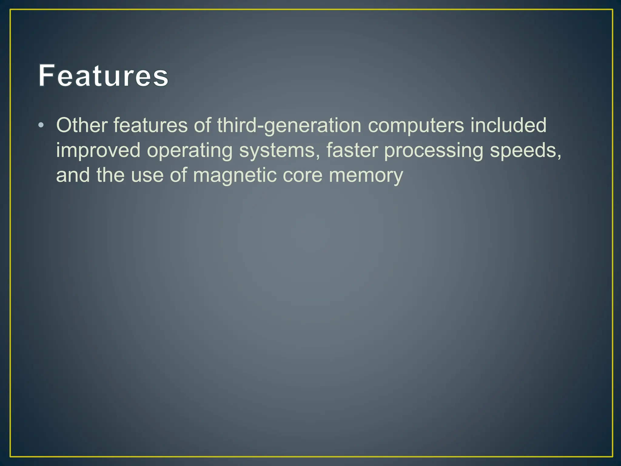 • Other features of third-generation computers included
improved operating systems, faster processing speeds,
and the use of magnetic core memory
 