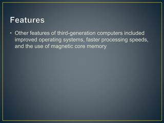 • Other features of third-generation computers included
improved operating systems, faster processing speeds,
and the use of magnetic core memory
 