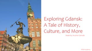 Exploring Gdansk:
A Tale of History,
Culture, and More
Made by: Aruzhan Zainulla
WSB Academy
 