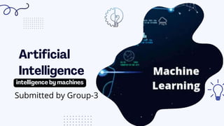 Artificial
Intelligence
intelligence by machines
Submitted by Group-3
 