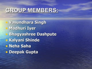 GROUP MEMBERS:

• Vasundhara Singh
• Madhuri Iyer
• Bhagyashree Dashpute
• Kalyani Shinde
• Neha Saha
• Deepak Gupta
 