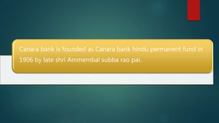 Canara bank is founded as Canara bank hindu permanent fund in
1906 by late shri Ammembal subba rao pai.
 