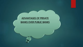 ADVANTAGES OF PRIVATE
BANKS OVER PUBLIC BANKS
 