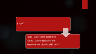 E - pAY
RBIEFT (Inter-bank Electronic
Funds Transfer facility of the
Reserve Bank of India (RBI - EFT)
 