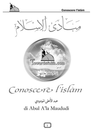 1
Conoscere l’islàm
‫املودودي‬‫األعلى‬‫عبد‬
di Abul A’la Maududi
 
