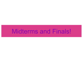Midterms and Finals!
 
