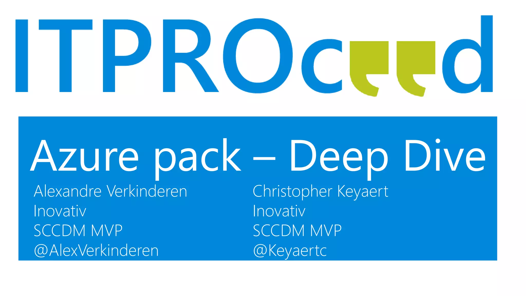 Azure pack – Deep Dive
Alexandre Verkinderen
Inovativ
SCCDM MVP
@AlexVerkinderen
Christopher Keyaert
Inovativ
SCCDM MVP
@Keyaertc
 
