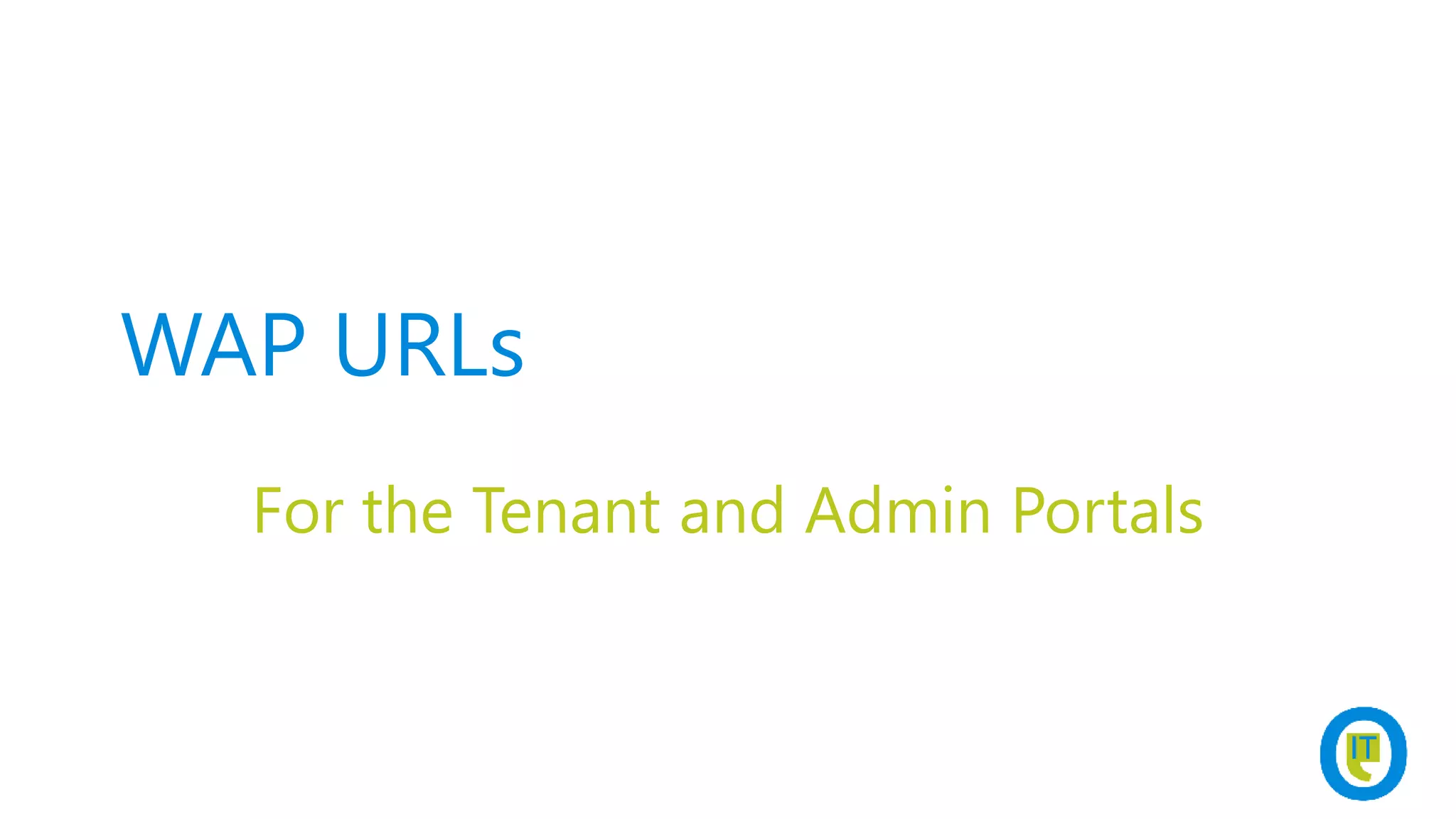 WAP URLs
For the Tenant and Admin Portals
 