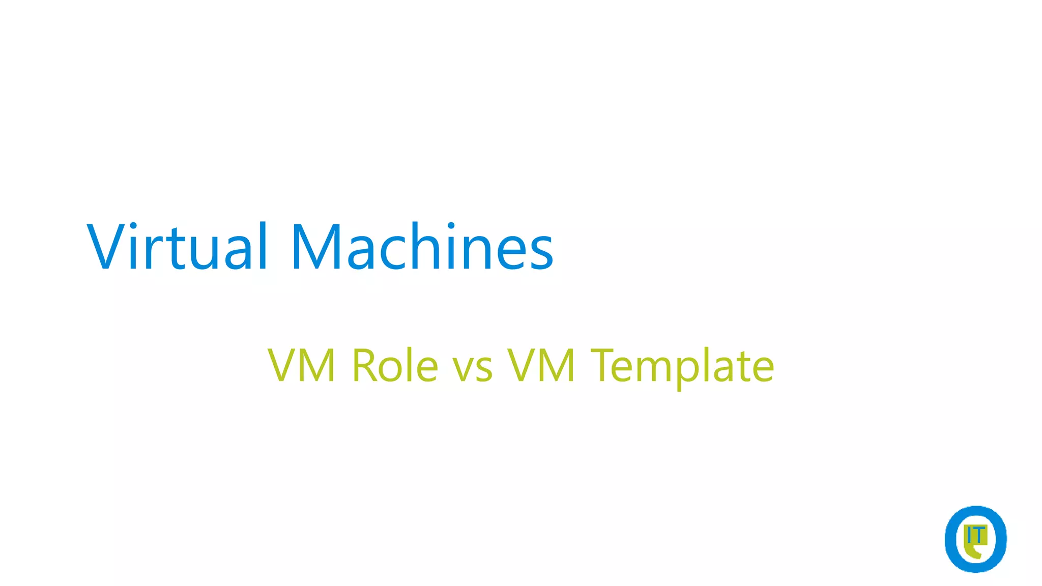Virtual Machines
VM Role vs VM Template
 