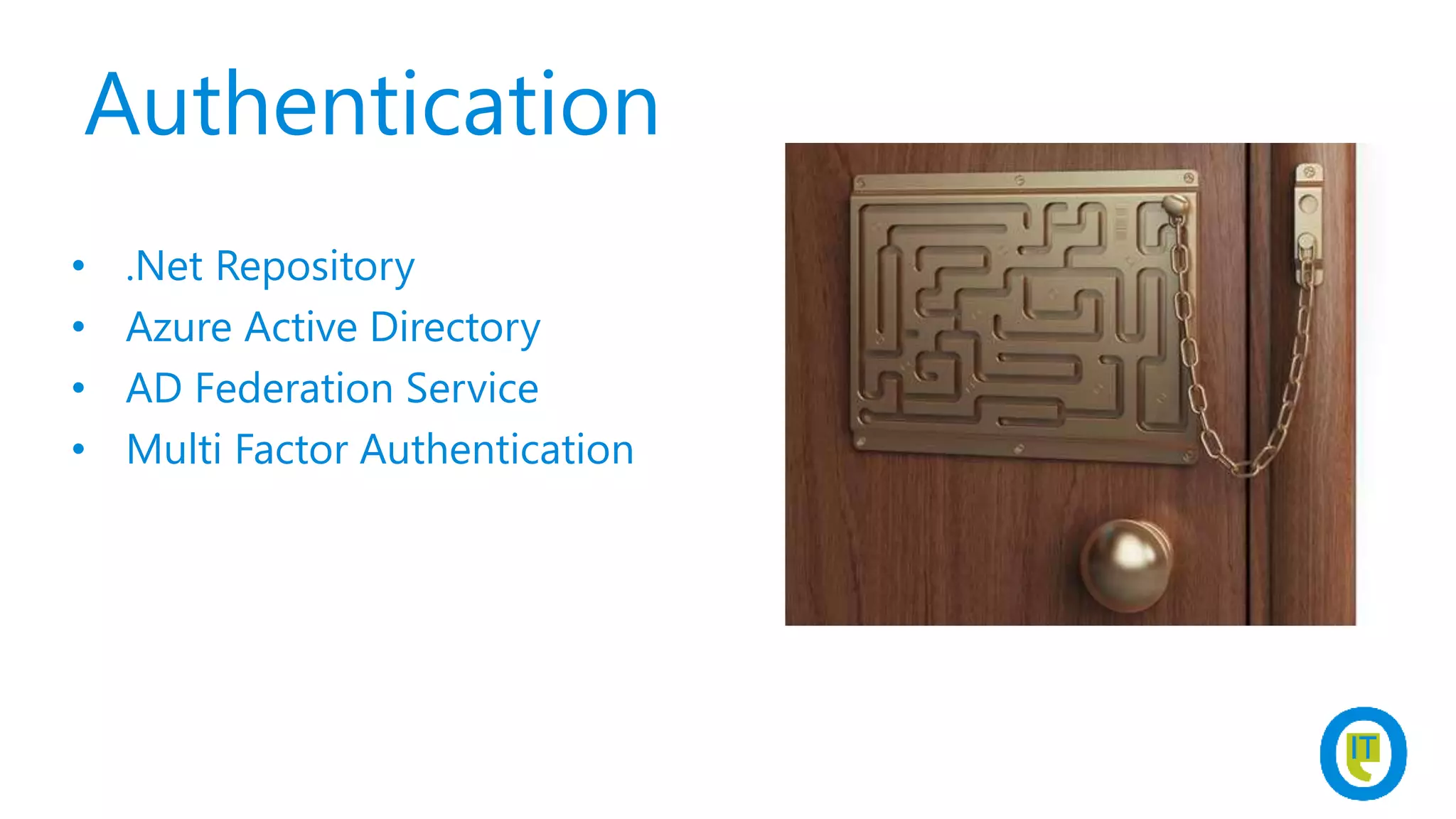 Authentication
• .Net Repository
• Azure Active Directory
• AD Federation Service
• Multi Factor Authentication
 