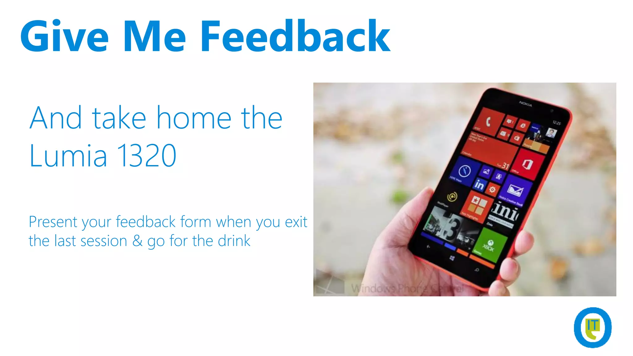And take home the
Lumia 1320
Present your feedback form when you exit
the last session & go for the drink
Give Me Feedback
 