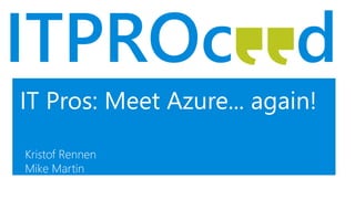 IT Pros: Meet Azure... again!
Kristof Rennen
Mike Martin
 