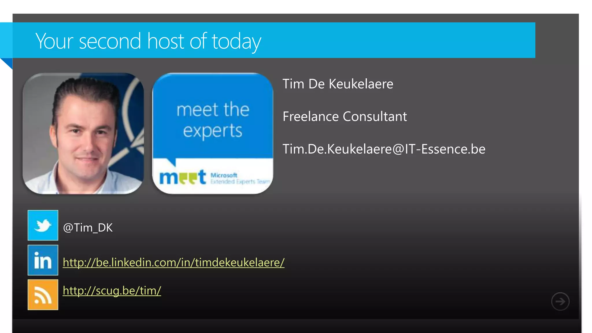 Microsoft NDA Confidential
@Tim_DK
http://be.linkedin.com/in/timdekeukelaere/
http://scug.be/tim/
Tim De Keukelaere
Freelance Consultant
Tim.De.Keukelaere@IT-Essence.be
 