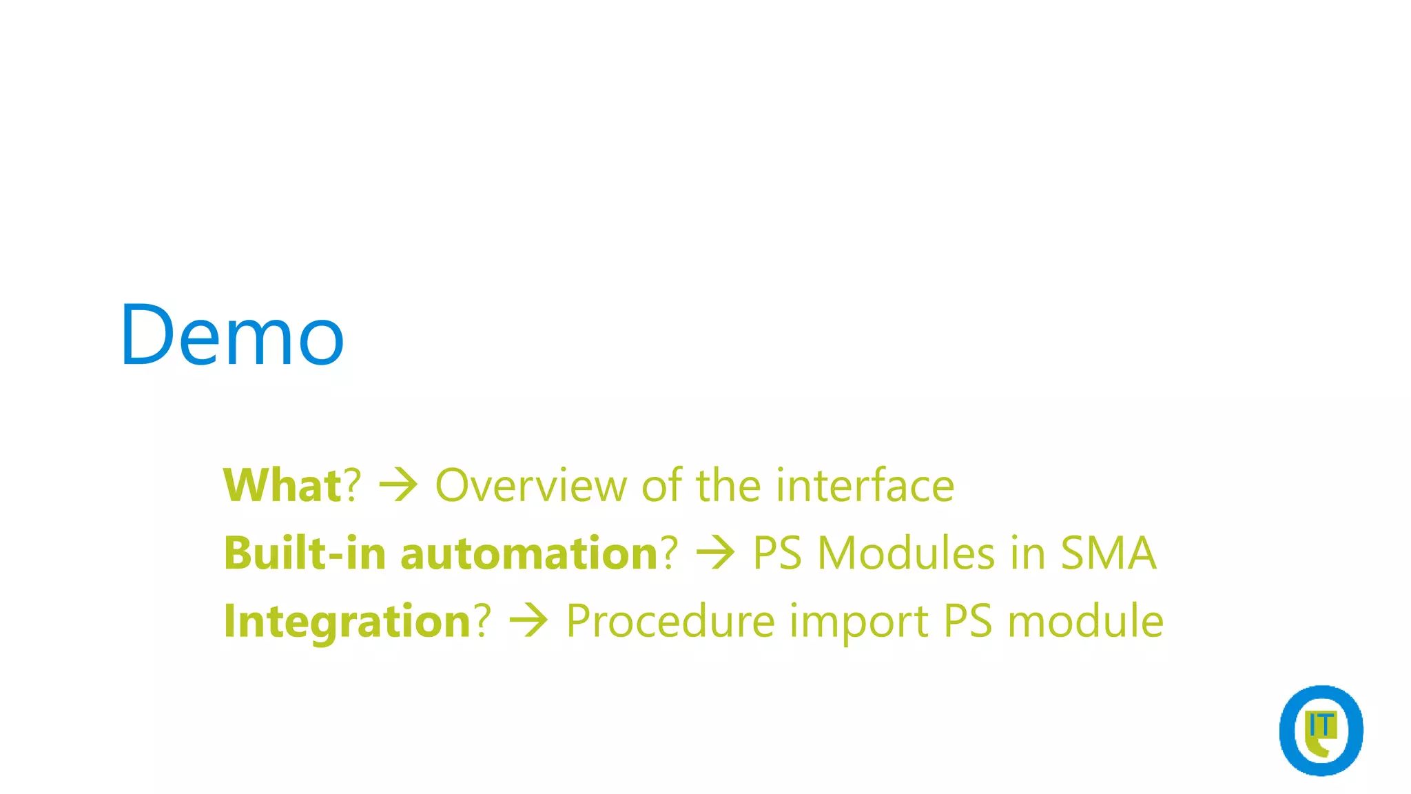 Demo
What?  Overview of the interface
Built-in automation?  PS Modules in SMA
Integration?  Procedure import PS module
 