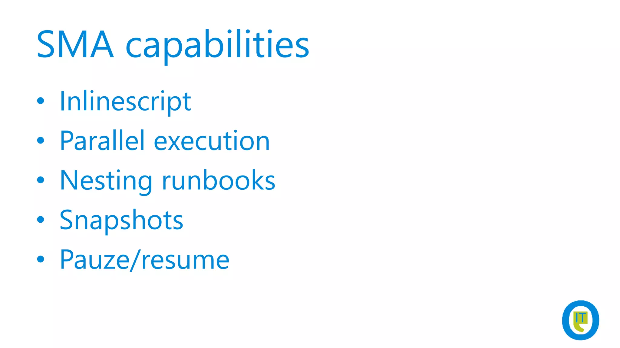 SMA capabilities
• Inlinescript
• Parallel execution
• Nesting runbooks
• Snapshots
• Pauze/resume
 