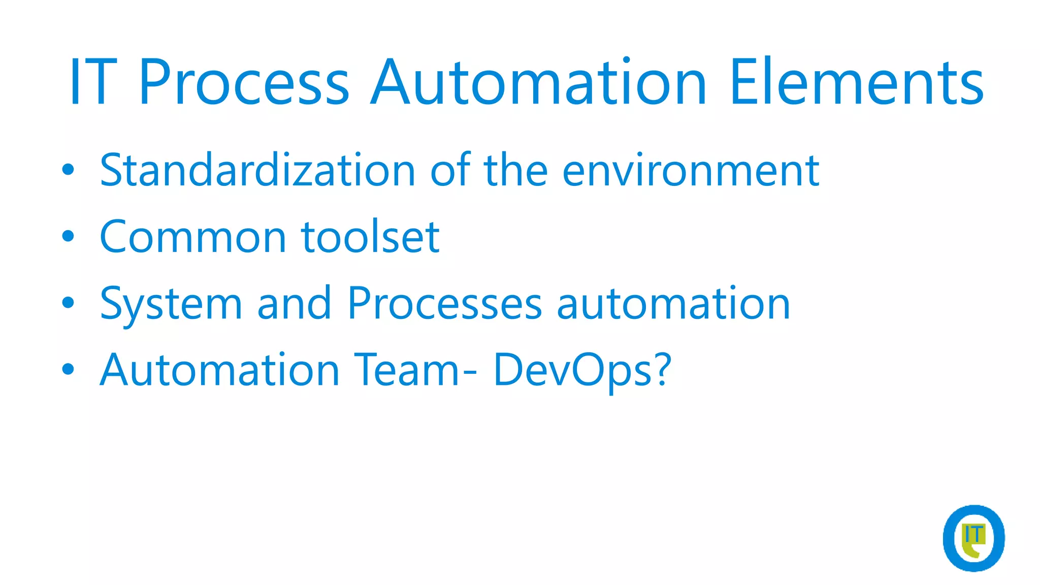 IT Process Automation Elements
• Standardization of the environment
• Common toolset
• System and Processes automation
• Automation Team- DevOps?
 