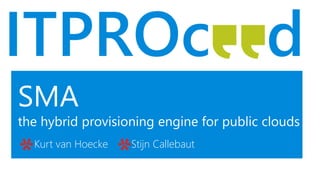 SMA
the hybrid provisioning engine for public clouds
Kurt van Hoecke Stijn Callebaut
 