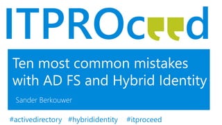 Ten most common mistakes
with AD FS and Hybrid Identity
Sander Berkouwer
Tweet and win an Ignite 2016 ticket #itproceed#activedirectory #hybrididentity
 