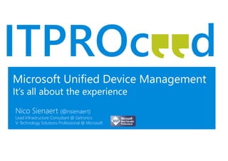 Microsoft Unified Device Management
It’s all about the experience
Nico Sienaert (@nsienaert)
Lead Infrastructure Consultant @ Getronics
V-Technology Solutions Professional @ Microsoft
 