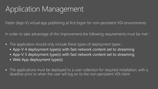 Faster (App-V) virtual app publishing at first logon for non-persistent VDI environments
In order to take advantage of this improvement,the following requirements must be met :





 