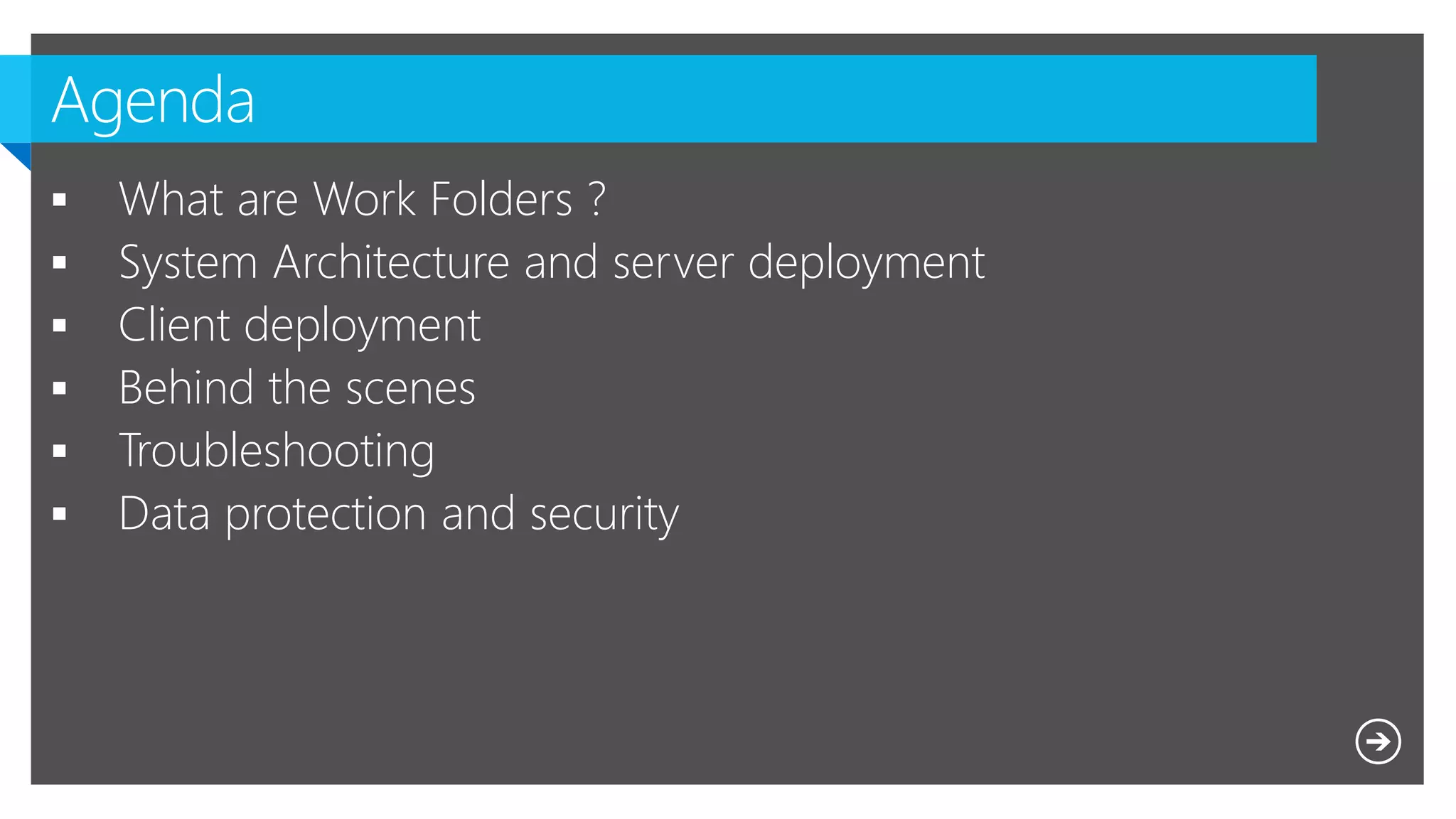 Microsoft NDA Confidential
 What are Work Folders ?
 System Architecture and server deployment
 Client deployment
 Behind the scenes
 Troubleshooting
 Data protection and security
 