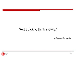 <ul><li>“ Act quickly, think slowly.” </li></ul><ul><ul><li>-  Greek Proverb   </li></ul></ul>