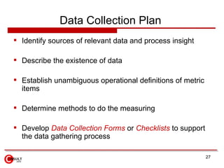 Data Collection Plan   <ul><li>Identify sources of relevant data and process insight  </li></ul><ul><li>Describe the exist...