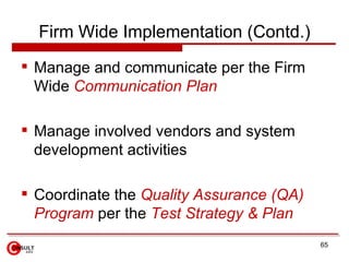Firm Wide Implementation (Contd.) <ul><li>Manage and communicate per the Firm Wide   Communication Plan   </li></ul><ul><l...