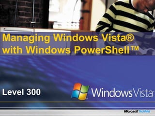 Managing Windows Vista®
with Windows PowerShell™



Level 300
 