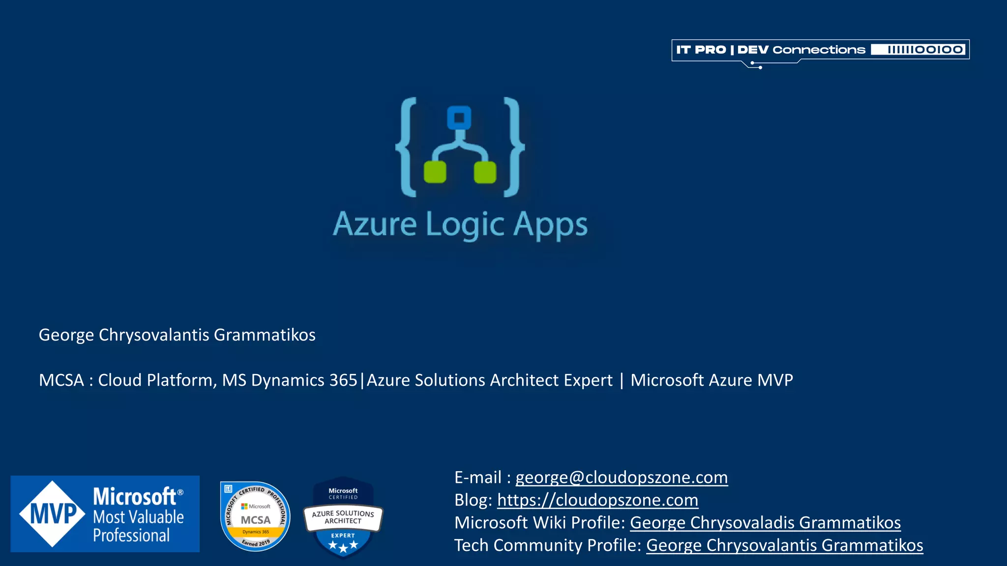 George Chrysovalantis Grammatikos
MCSA : Cloud Platform, MS Dynamics 365|Azure Solutions Architect Expert | Microsoft Azure MVP
E-mail : george@cloudopszone.com
Blog: https://cloudopszone.com
Microsoft Wiki Profile: George Chrysovaladis Grammatikos
Tech Community Profile: George Chrysovalantis Grammatikos
 