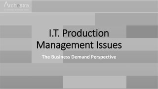 I.T. Production
Management Issues
The Business Demand Perspective
 