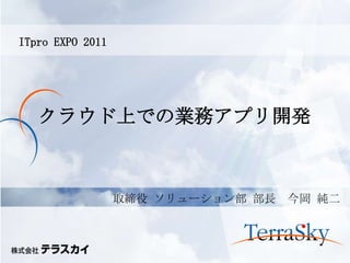 ITpro EXPO 2011




   クラウド上での業務アプリ開発



                  取締役 ソリューション部 部長   今岡 純二
 