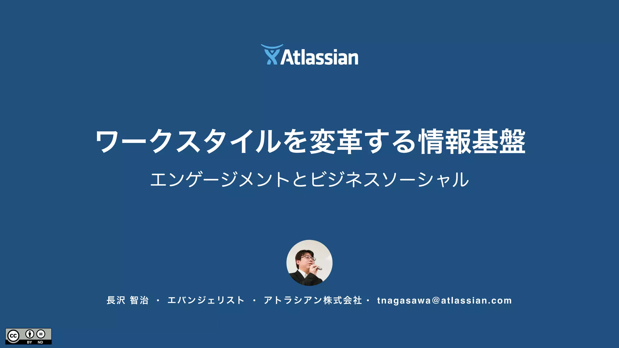ワークスタイルを変革する情報基盤 
エンゲージメントとビジネスソーシャル 
長沢 智治 • エバンジェリスト • アトラシアン株式会社 • tnagasawa@atlassian.com 
 