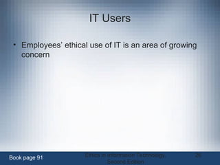 Ethics in Information Technology,
Second Edition
26
IT Users
• Employees’ ethical use of IT is an area of growing
concern
Book page 91
 