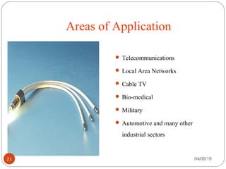 Areas of Application
 Telecommunications
 Local Area Networks
 Cable TV
 Bio-medical
 Military
 Automotive and many other
industrial sectors
04/06/1921
 