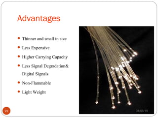 Advantages
 Thinner and small in size
 Less Expensive
 Higher Carrying Capacity
 Less Signal Degradation&
Digital Signals
 Non-Flammable
 Light Weight
04/06/1922
 