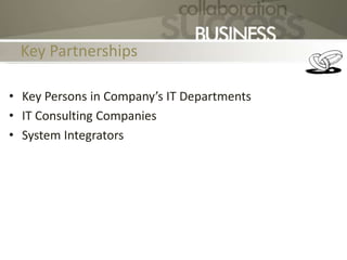 Key Partnerships
• Key Persons in Company’s IT Departments
• IT Consulting Companies
• System Integrators
 