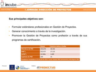 www.incubegc.es

I JORNADA DIRECCIÓN DE PROYECTOS

www.proiectus.es

Sus principales objetivos son:
• Formular estándares ...
