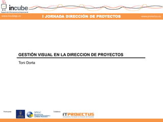 www.incubegc.es

I JORNADA DIRECCIÓN DE PROYECTOS

www.proiectus.es

29 de noviembre 2013

GESTIÓN VISUAL EN LA DIRECCION DE PROYECTOS
Toni Dorta

Promueve:

Colabora:

 