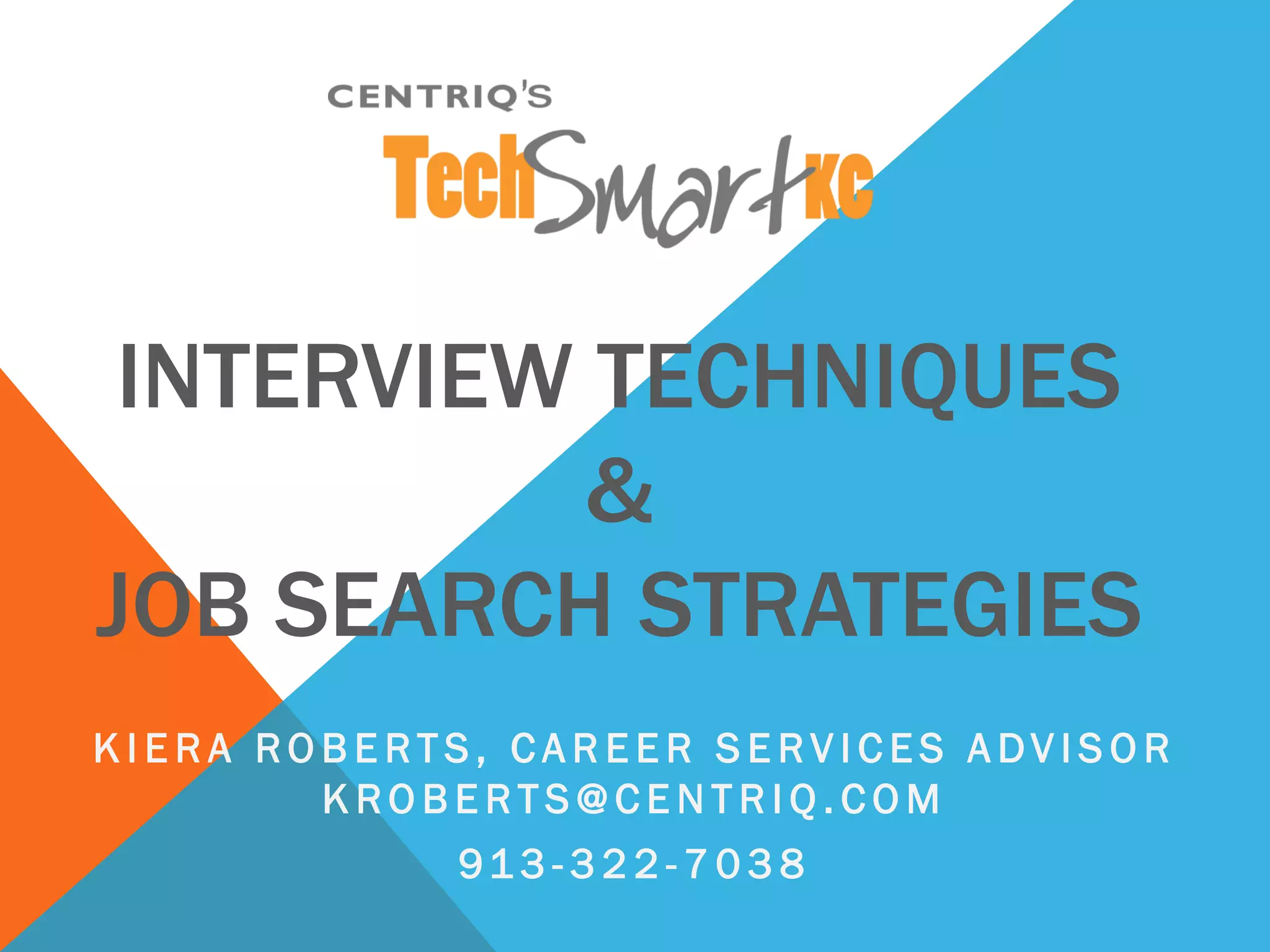 INTERVIEW TECHNIQUES
&
JOB SEARCH STRATEGIES
K I E R A R O B E R T S , C A R E E R S E R V I C E S A DV I S O R
K R O B E R T S @ C E N T R I Q . C O M
91 3 - 3 2 2 - 7 0 3 8
 