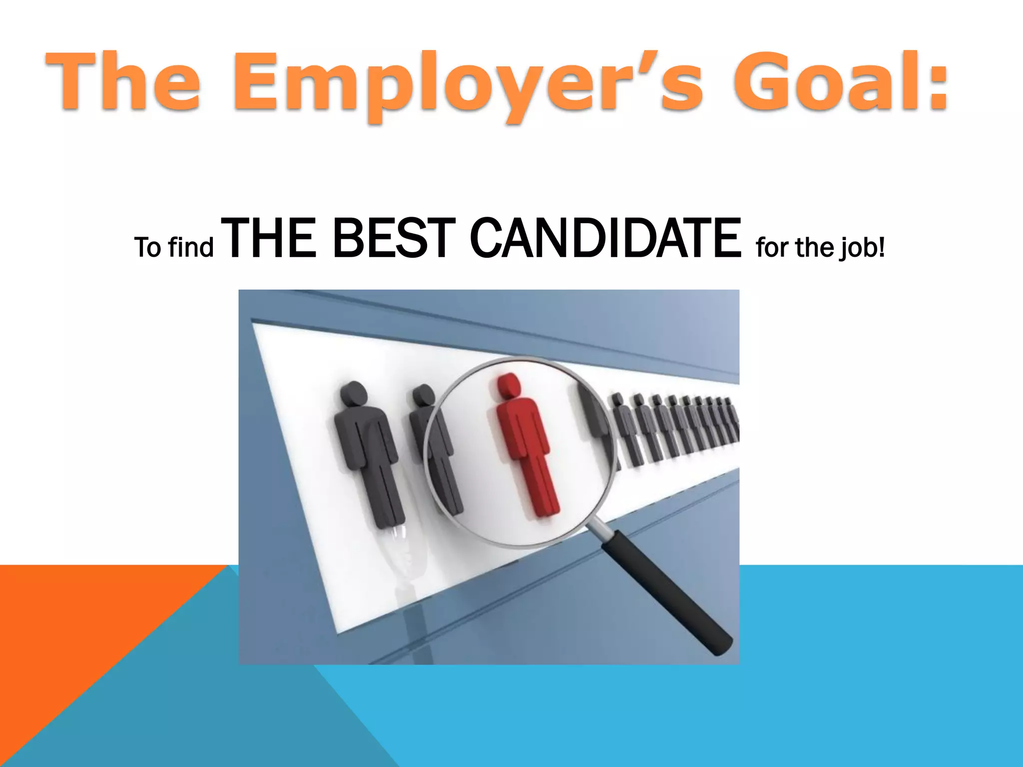 To find THE BEST CANDIDATE for the job!
The Employer’s Goal:
 