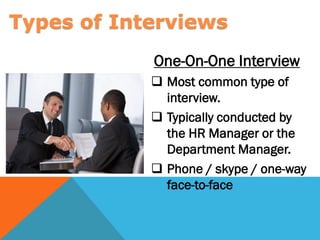  Most common type of
interview.
 Typically conducted by
the HR Manager or the
Department Manager.
 Phone / skype / one-way
face-to-face
One-On-One Interview
Types of Interviews
 